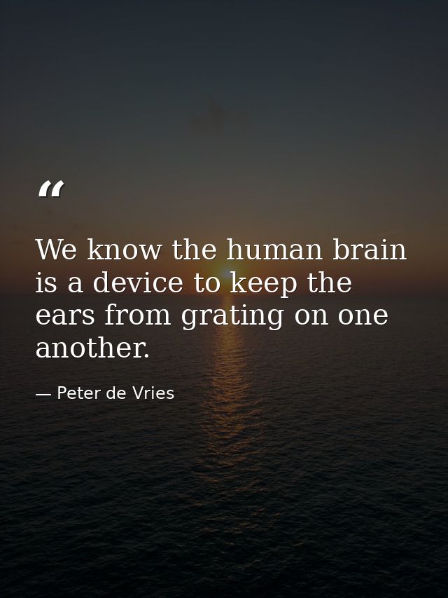 We know the human brain is a device to keep the ears from grating on one another. — Peter de Vries
