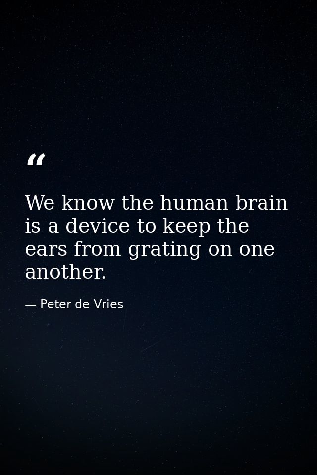 We know the human brain is a device to keep the ears from grating on one another. — Peter de Vries