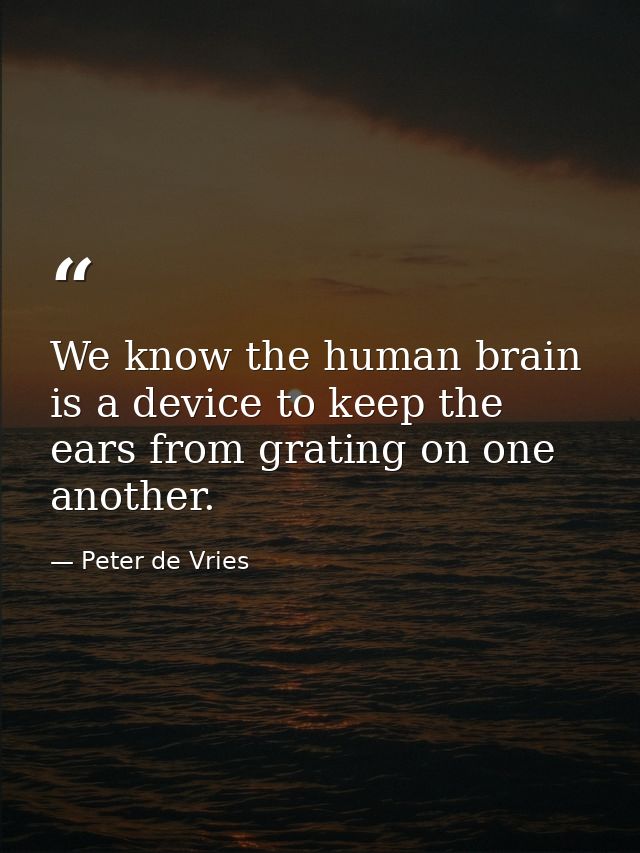 We know the human brain is a device to keep the ears from grating on one another. — Peter de Vries