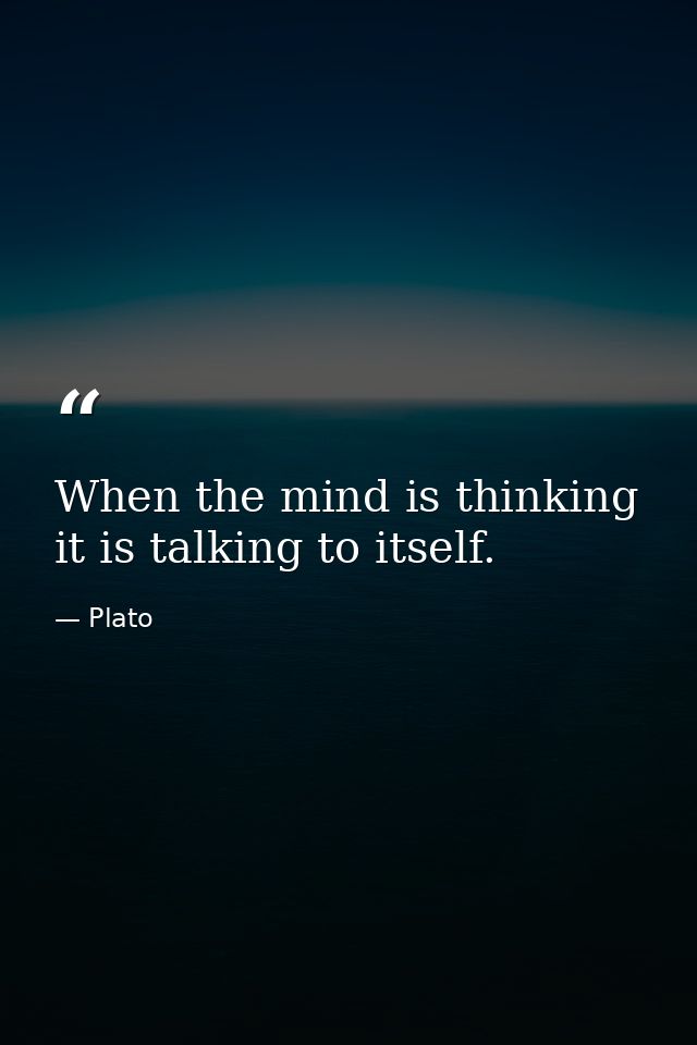 When the mind is thinking  it is talking to itself. — Plato