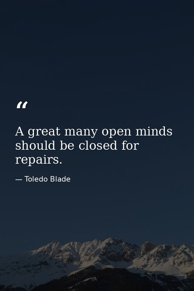 A great many open minds should be closed for repairs. — Toledo Blade