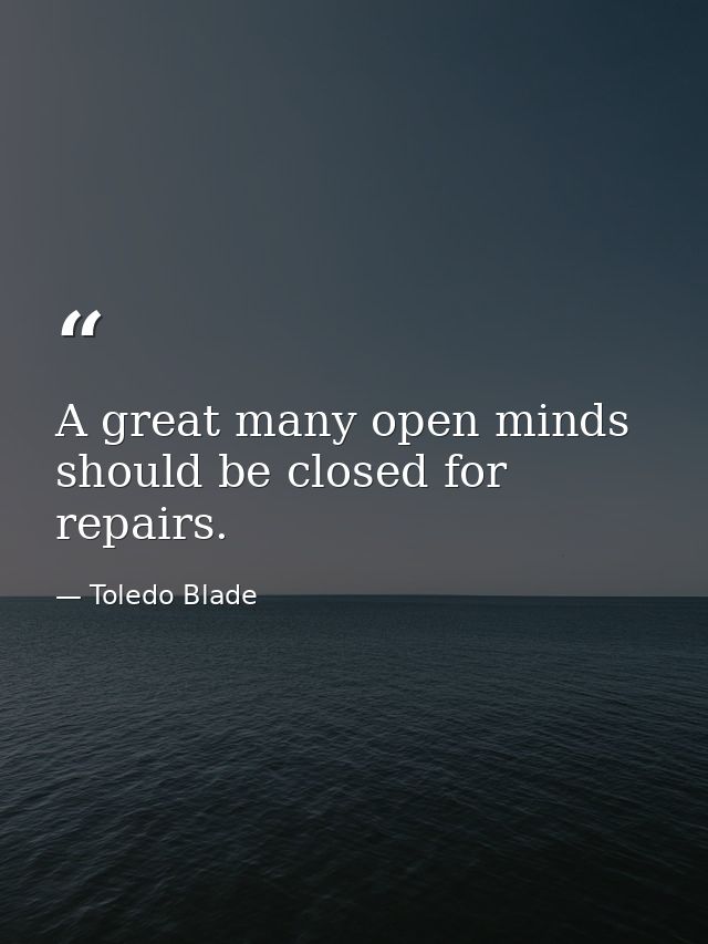A great many open minds should be closed for repairs. — Toledo Blade
