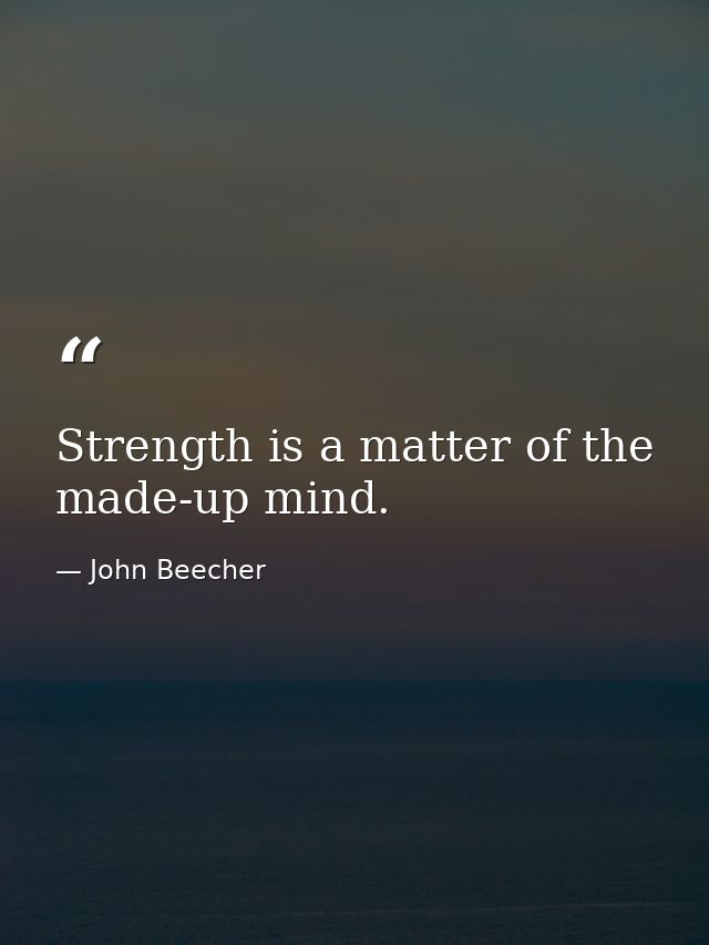 Strength is a matter of the made-up mind. — John Beecher