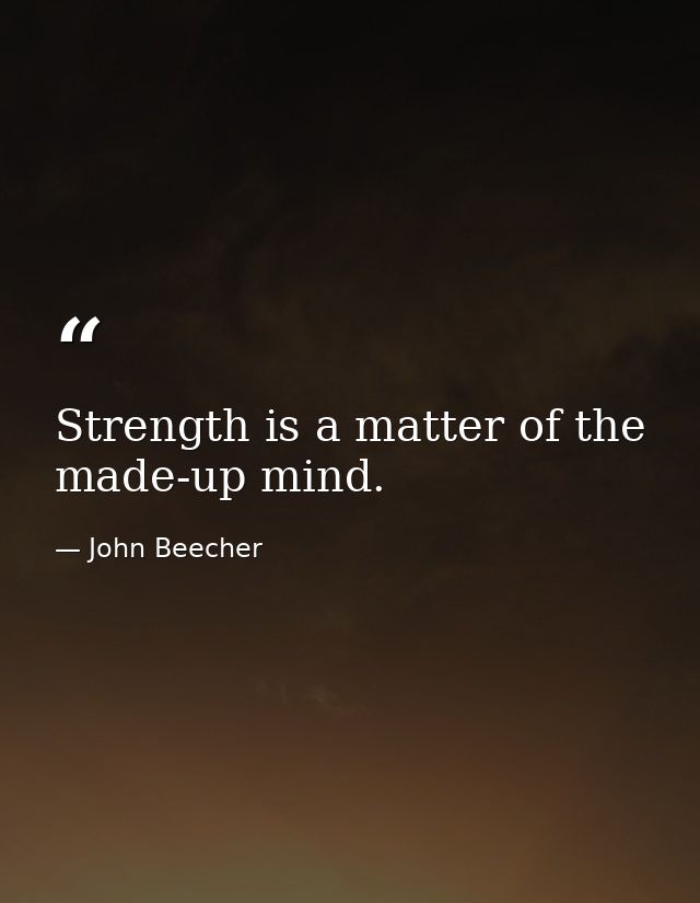 Strength is a matter of the made-up mind. — John Beecher