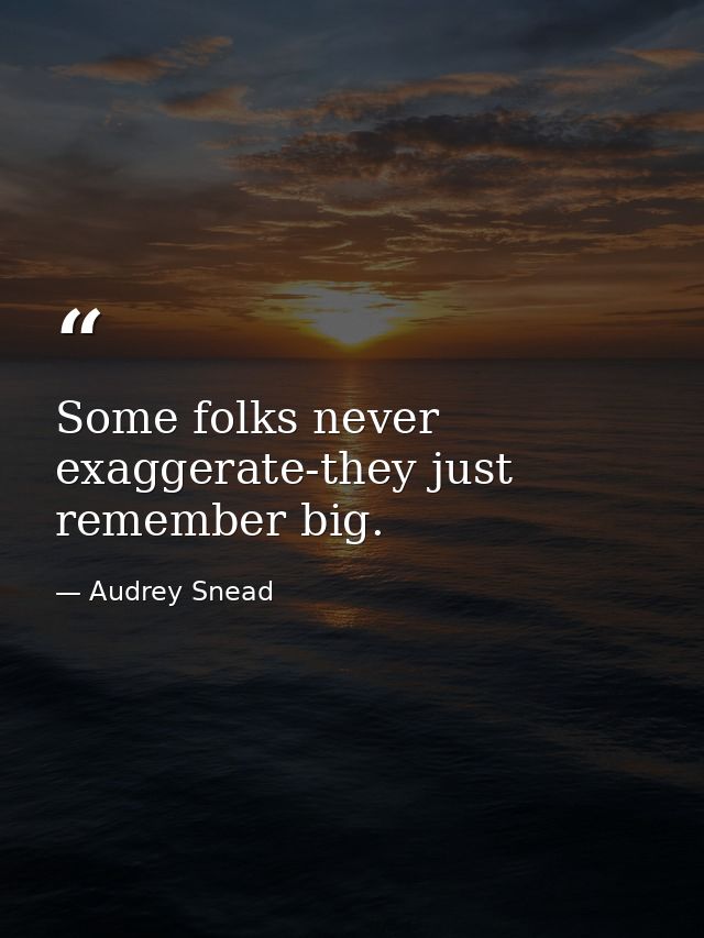 Some folks never exaggerate-they just remember big. — Audrey Snead
