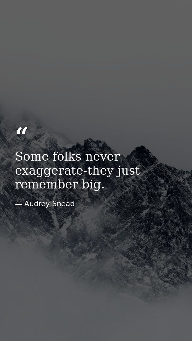 Some folks never exaggerate-they just remember big. — Audrey Snead