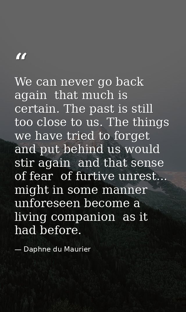 We can never go back again  that much is certain. The past is still too close to us. The things we have tried to forget  — Daphne du Maurier