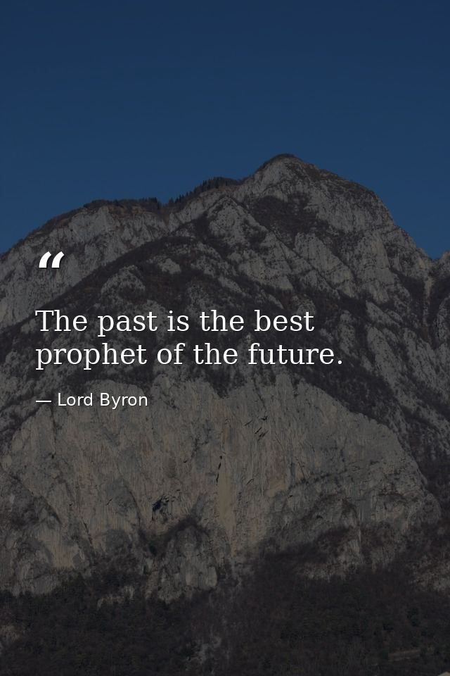 The past is the best prophet of the future. — Lord Byron