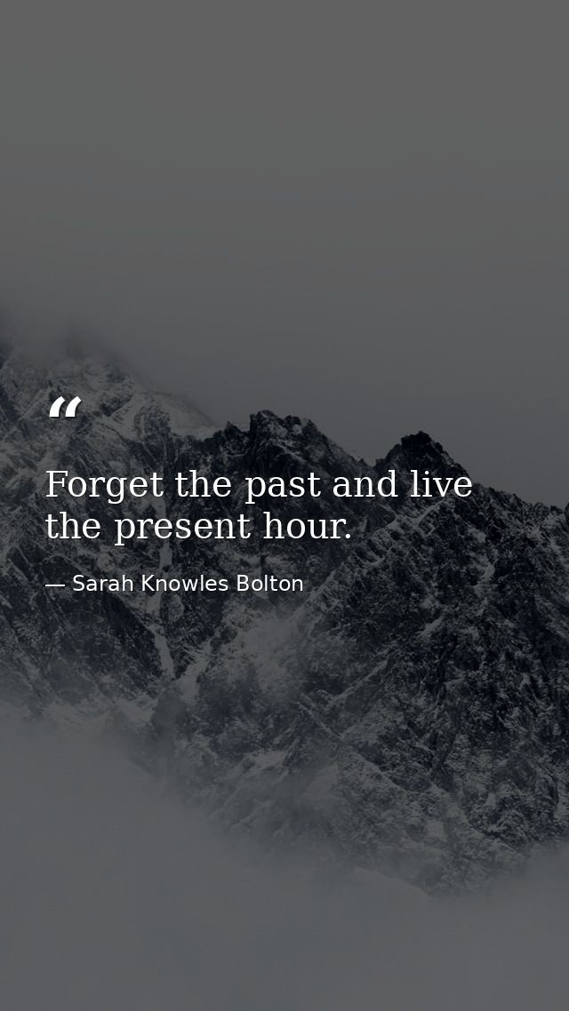 Forget the past and live the present hour. — Sarah Knowles Bolton
