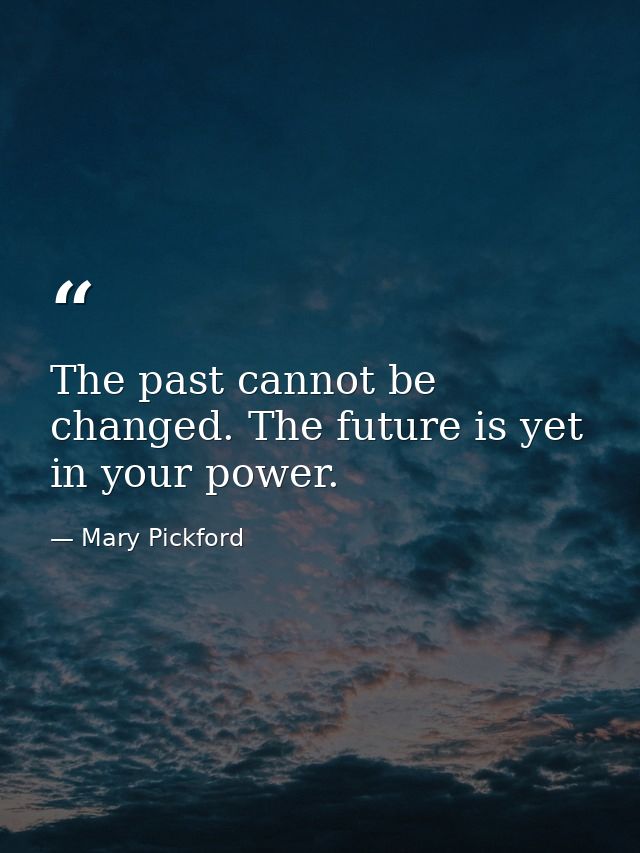 The past cannot be changed. The future is yet in your power. — Mary Pickford