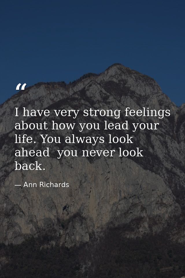 I have very strong feelings about how you lead your life. You always look ahead  you never look back. — Ann Richards