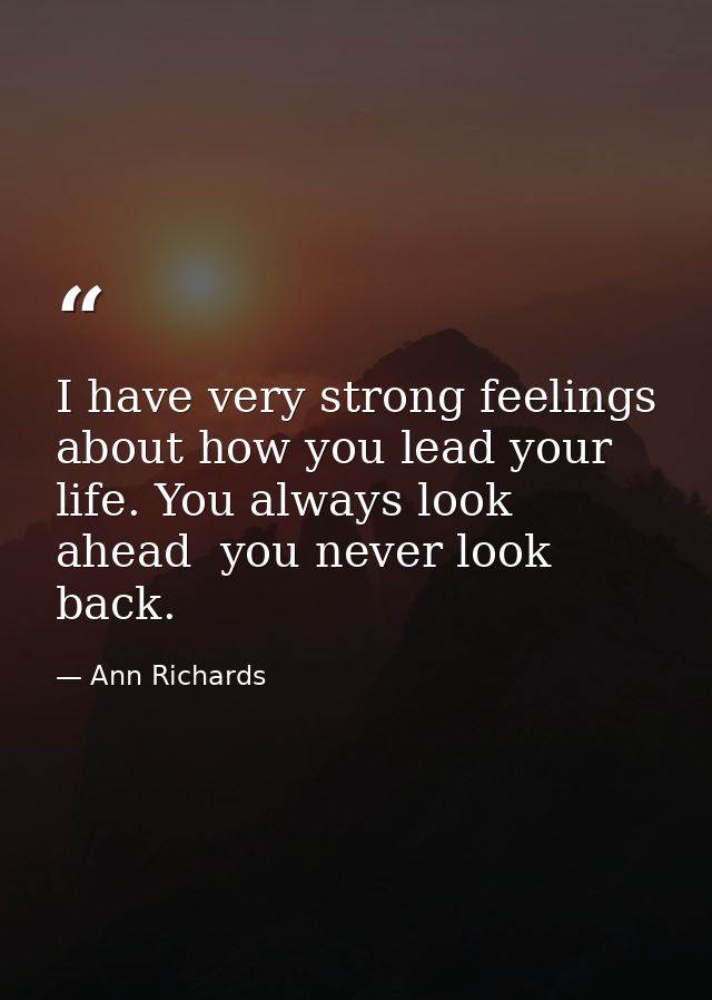 I have very strong feelings about how you lead your life. You always look ahead  you never look back. — Ann Richards