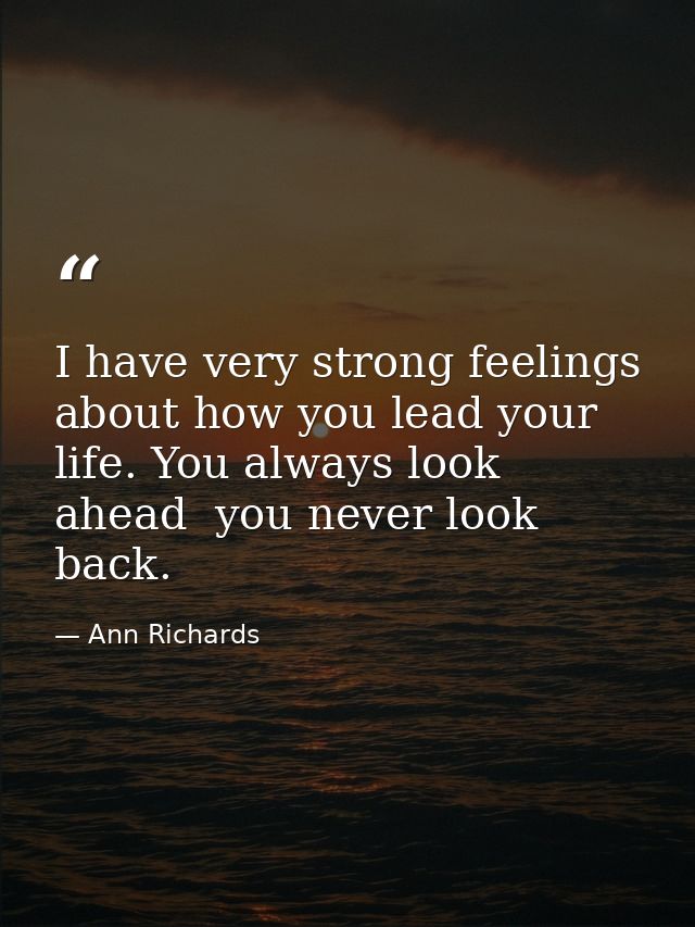 I have very strong feelings about how you lead your life. You always look ahead  you never look back. — Ann Richards