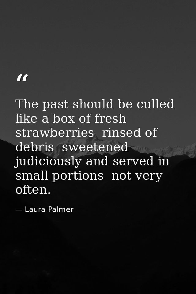 The past should be culled like a box of fresh strawberries  rinsed of debris  sweetened judiciously and served in small  — Laura Palmer