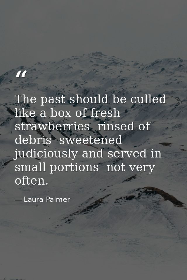 The past should be culled like a box of fresh strawberries  rinsed of debris  sweetened judiciously and served in small  — Laura Palmer