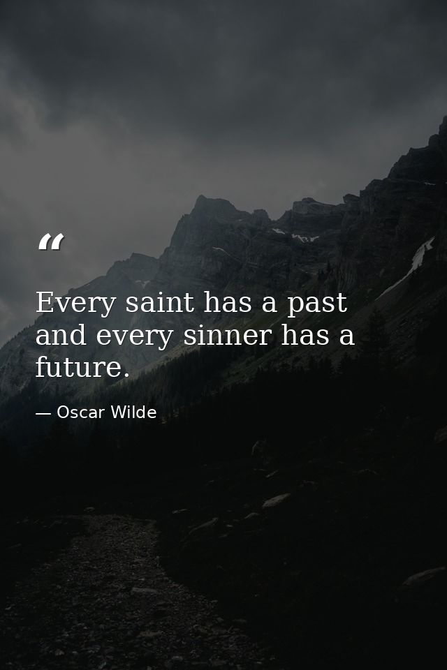 Every saint has a past  and every sinner has a future. — Oscar Wilde