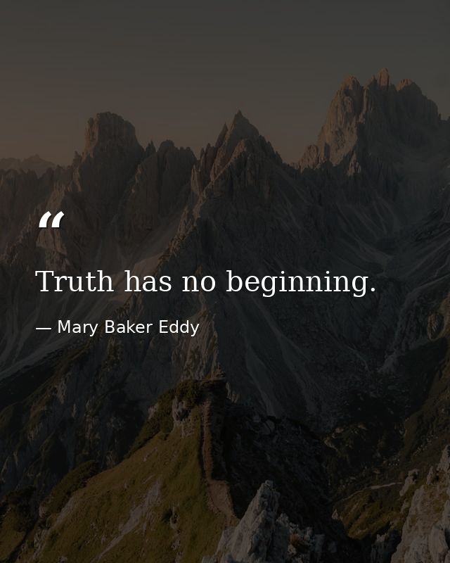 Truth has no beginning. — Mary Baker Eddy
