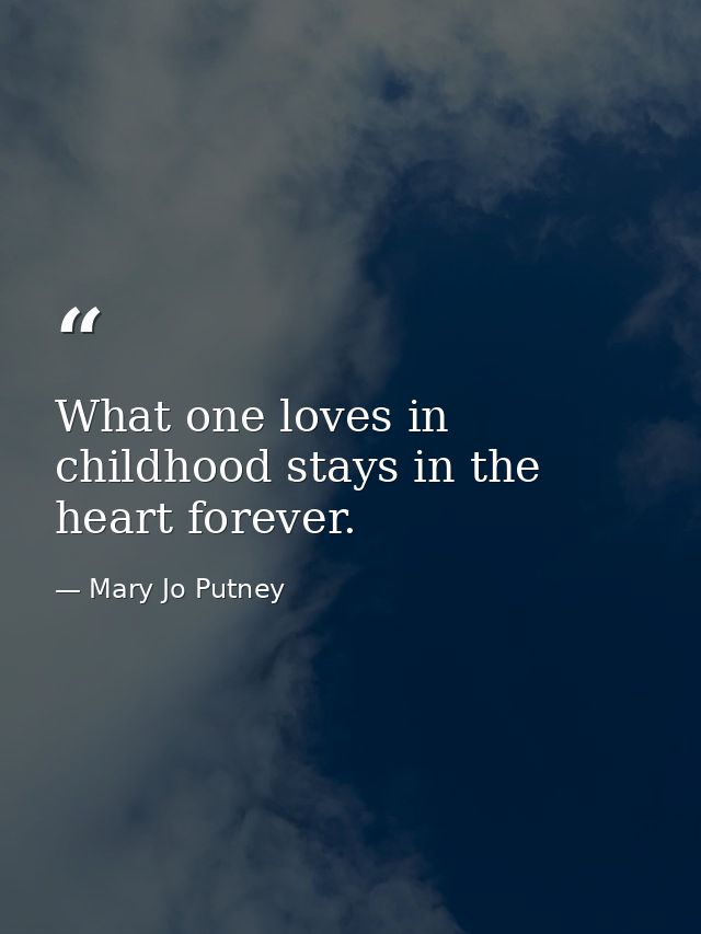What one loves in childhood stays in the heart forever. — Mary Jo Putney