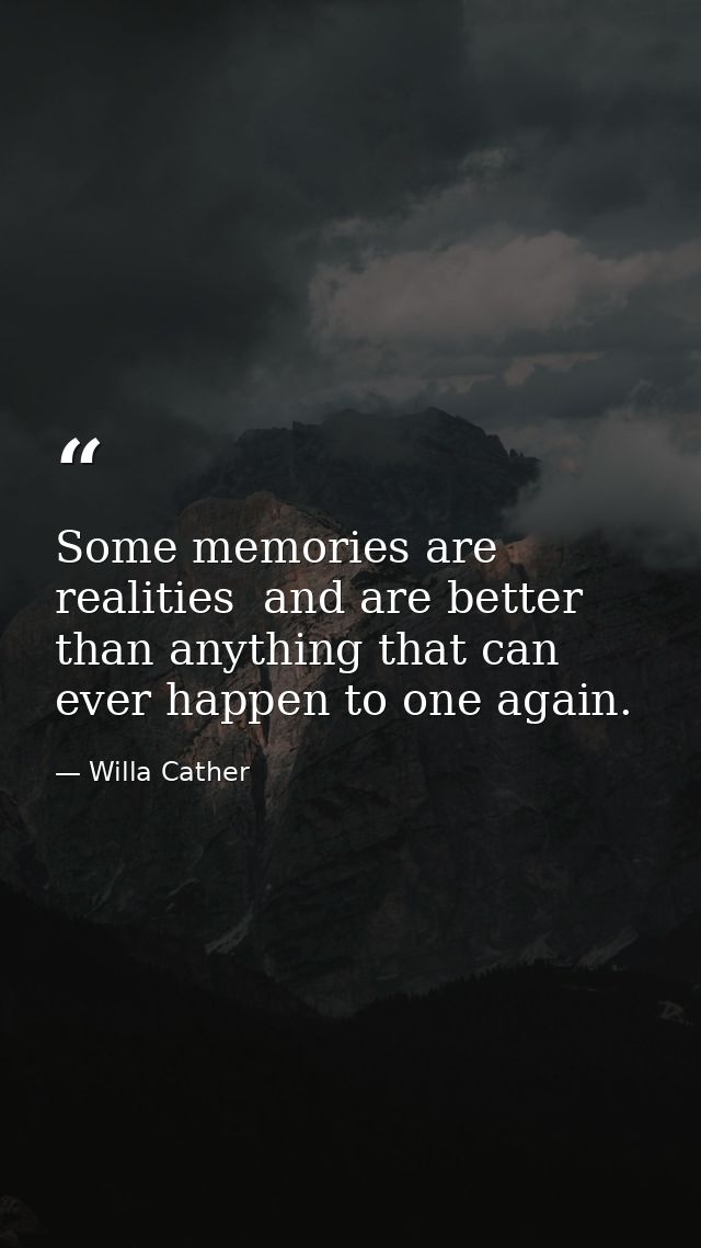 Some memories are realities  and are better than anything that can ever happen to one again. — Willa Cather