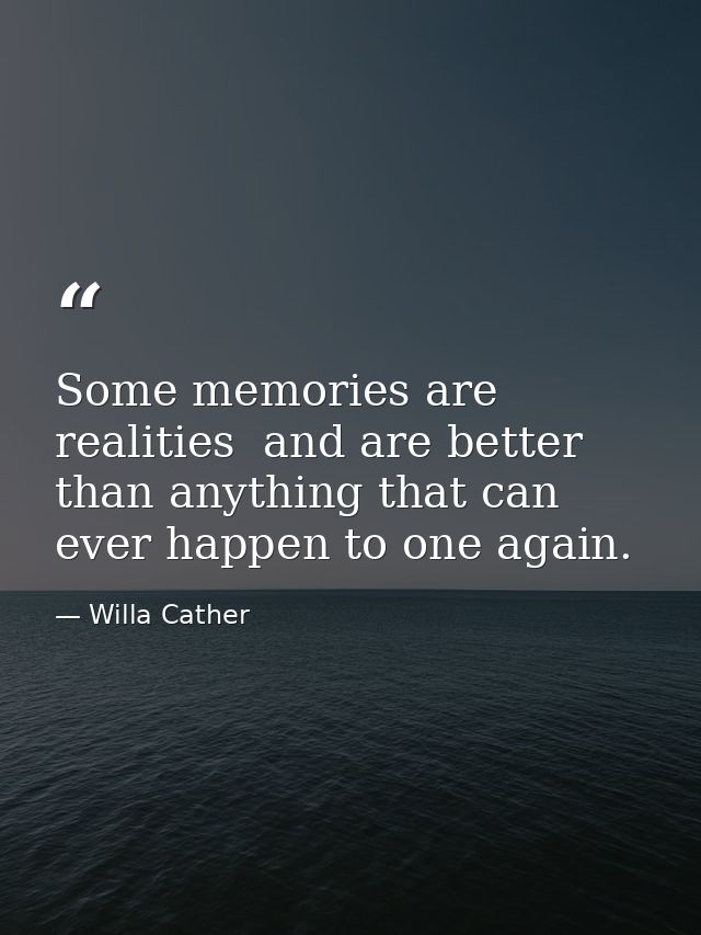 Some memories are realities  and are better than anything that can ever happen to one again. — Willa Cather