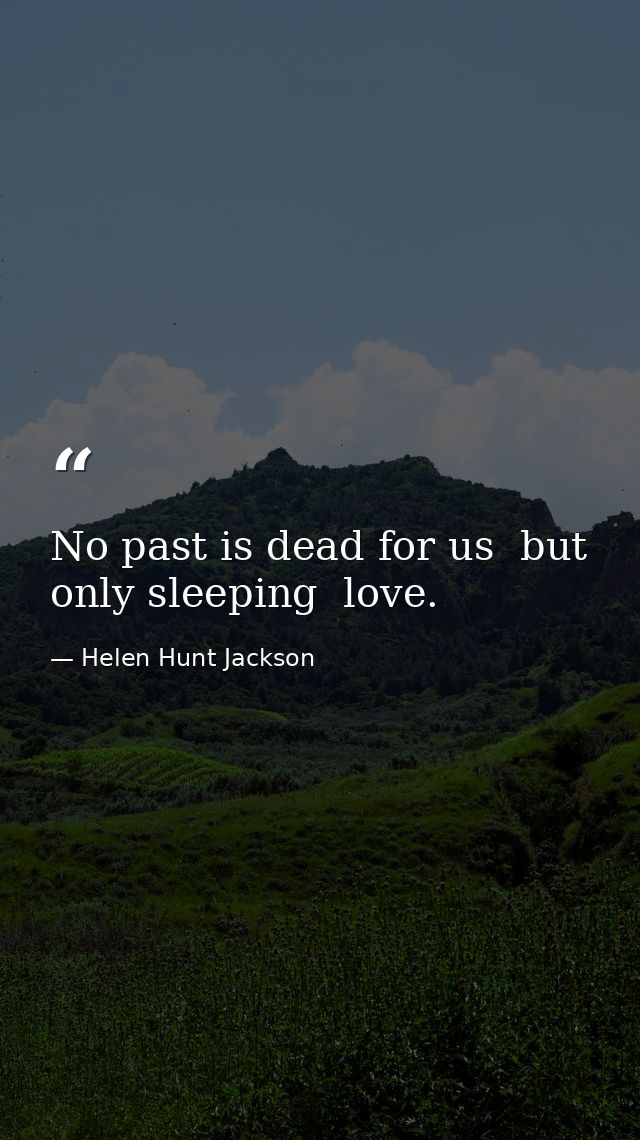 No past is dead for us  but only sleeping  love. — Helen Hunt Jackson