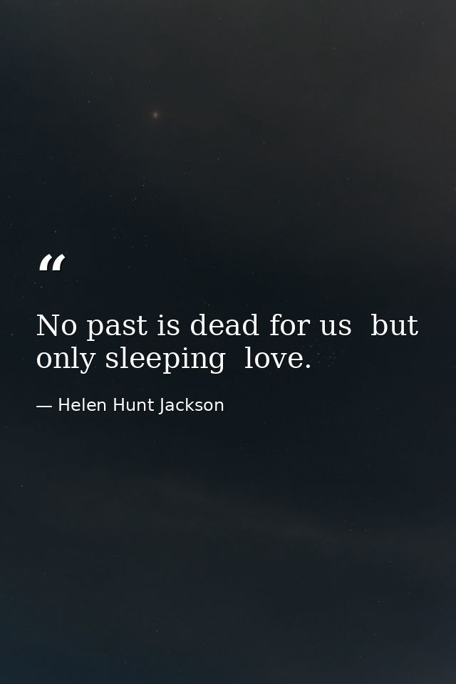No past is dead for us  but only sleeping  love. — Helen Hunt Jackson
