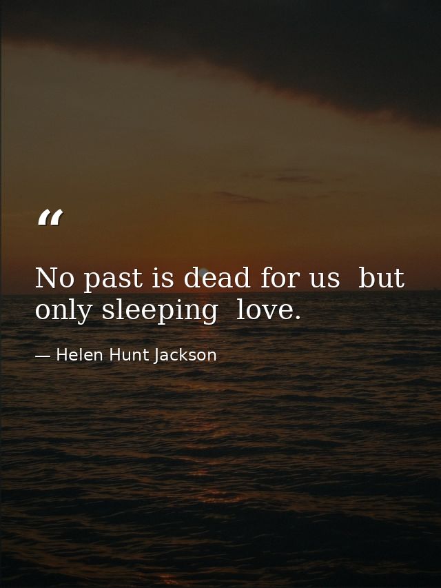 No past is dead for us  but only sleeping  love. — Helen Hunt Jackson