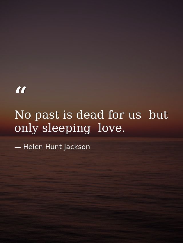 No past is dead for us  but only sleeping  love. — Helen Hunt Jackson
