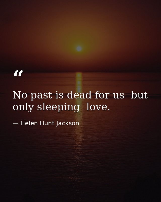 No past is dead for us  but only sleeping  love. — Helen Hunt Jackson