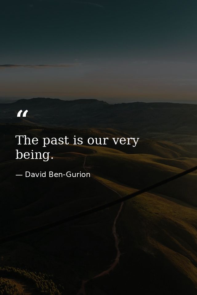 The past is our very being. — David Ben-Gurion