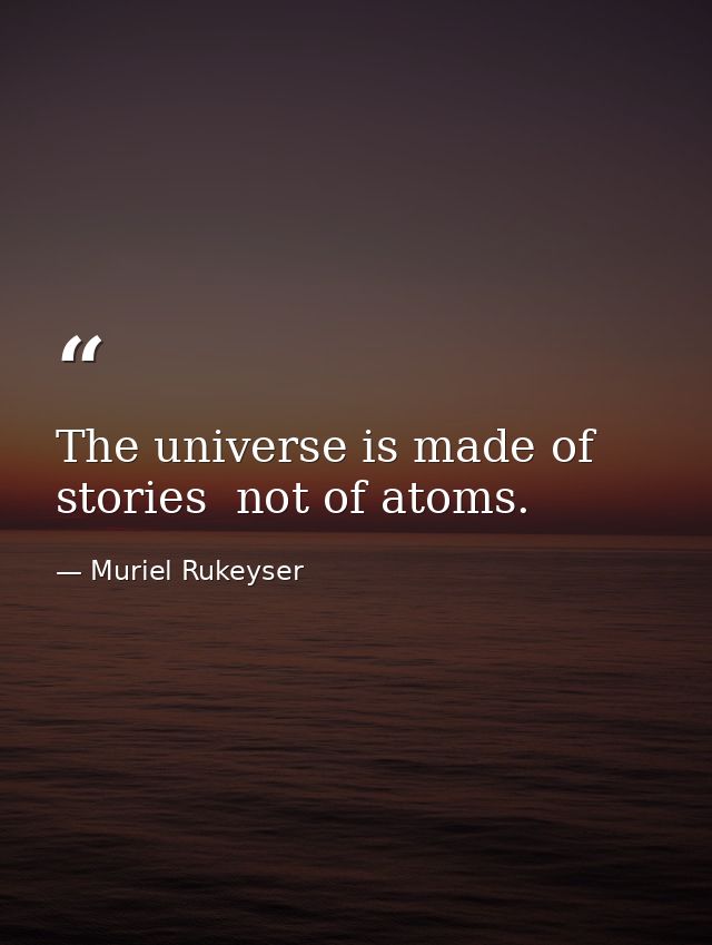 The universe is made of stories  not of atoms. — Muriel Rukeyser