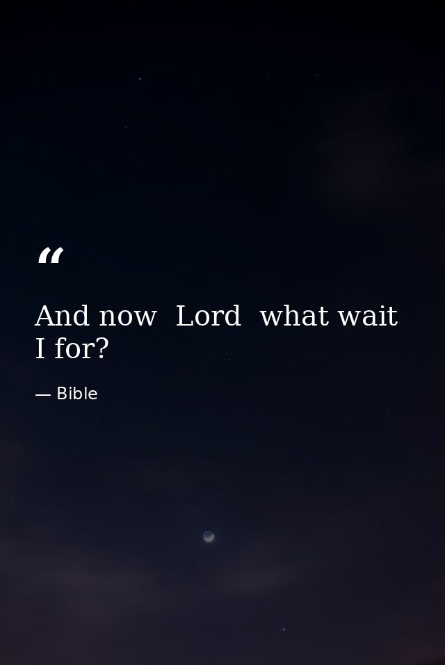And now  Lord  what wait I for? — Bible