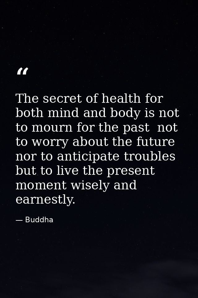 The secret of health for both mind and body is not to mourn for the past  not to worry about the future  nor to anticipa — Buddha