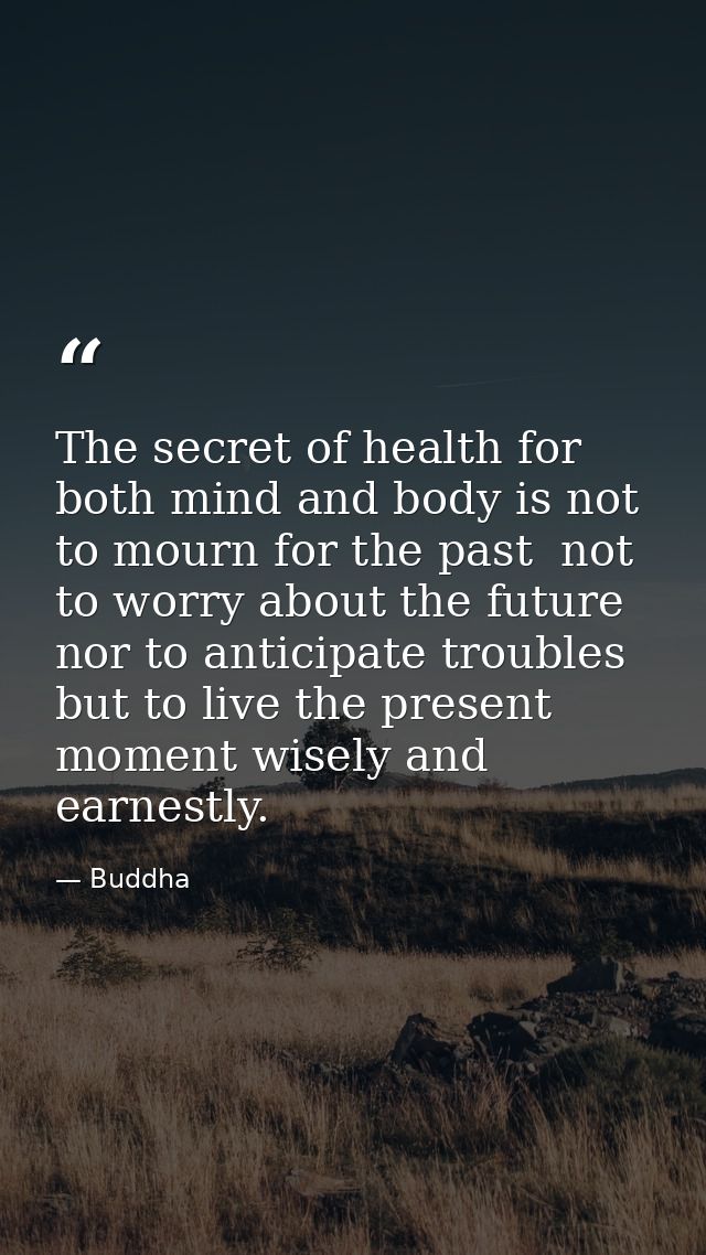 The secret of health for both mind and body is not to mourn for the past  not to worry about the future  nor to anticipa — Buddha