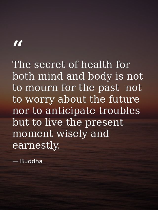 The secret of health for both mind and body is not to mourn for the past  not to worry about the future  nor to anticipa — Buddha