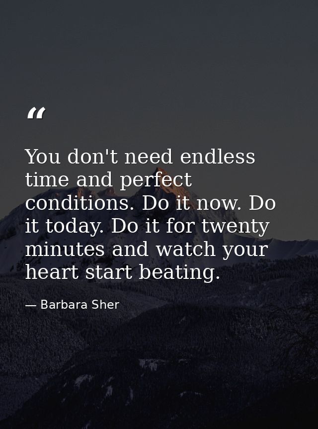 You don't need endless time and perfect conditions. Do it now. Do it today. Do it for twenty minutes and watch your hear — Barbara Sher