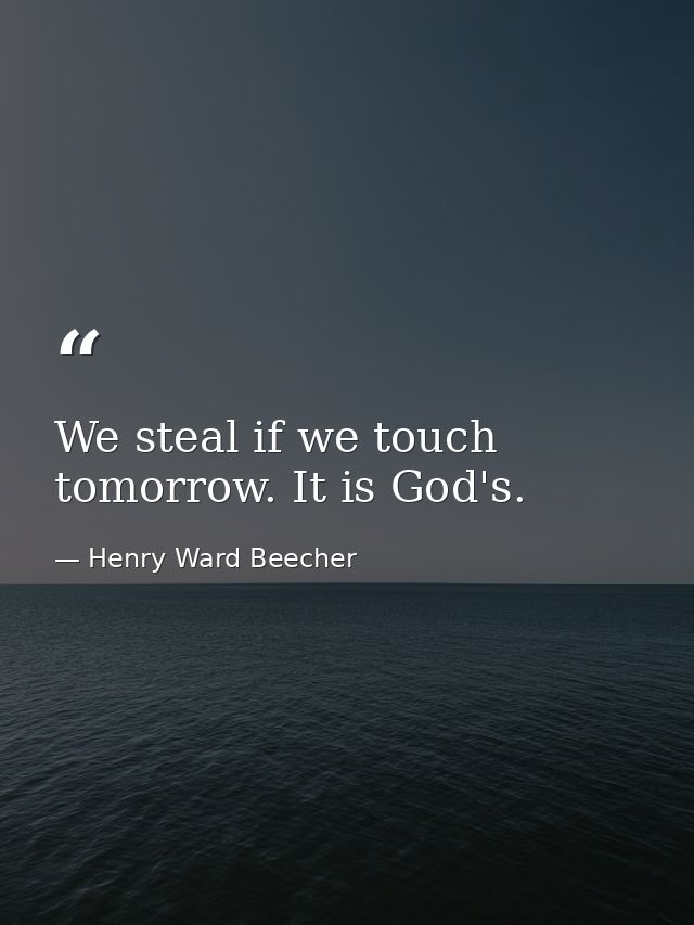 We steal if we touch tomorrow. It is God's. — Henry Ward Beecher