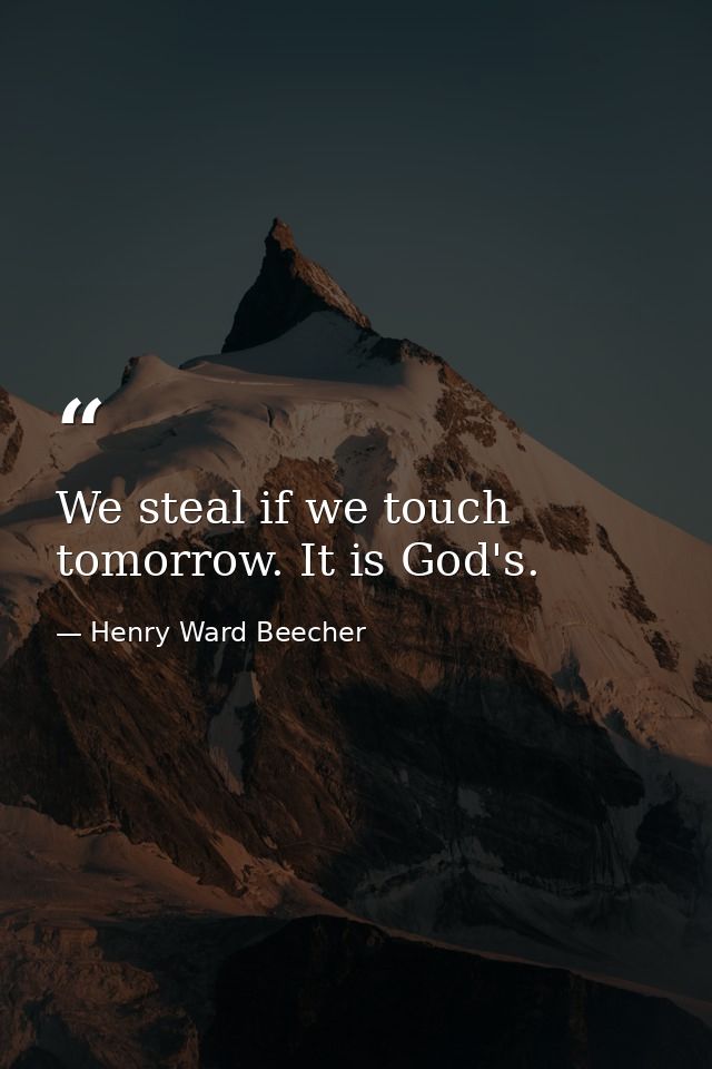 We steal if we touch tomorrow. It is God's. — Henry Ward Beecher