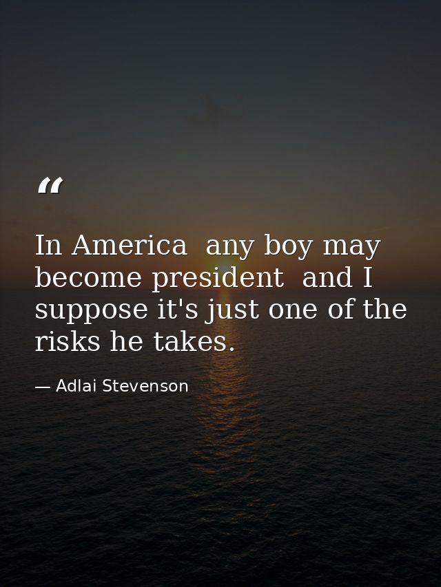 In America  any boy may become president  and I suppose it's just one of the risks he takes. — Adlai Stevenson
