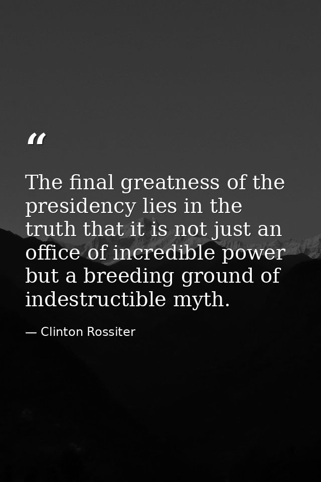The final greatness of the presidency lies in the truth that it is not just an office of incredible power but a breeding — Clinton Rossiter