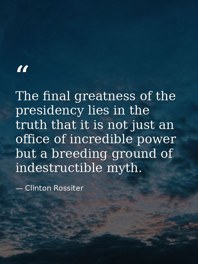 The final greatness of the presidency lies in the truth that it is not just an office of incredible power but a breeding — Clinton Rossiter