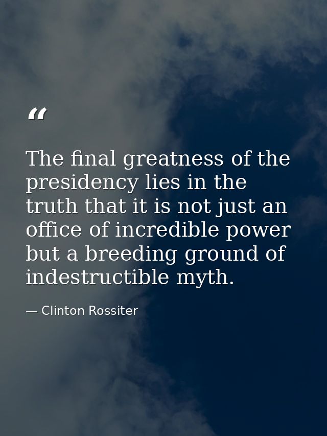 The final greatness of the presidency lies in the truth that it is not just an office of incredible power but a breeding — Clinton Rossiter