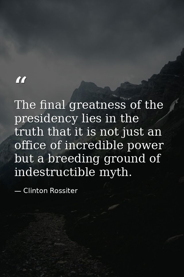 The final greatness of the presidency lies in the truth that it is not just an office of incredible power but a breeding — Clinton Rossiter