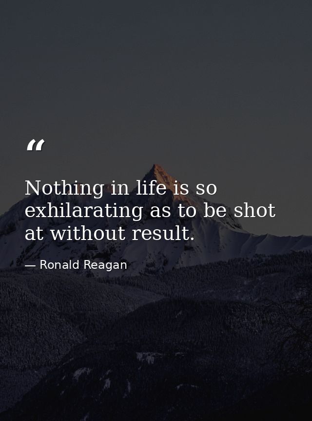 Nothing in life is so exhilarating as to be shot at without result. — Ronald Reagan