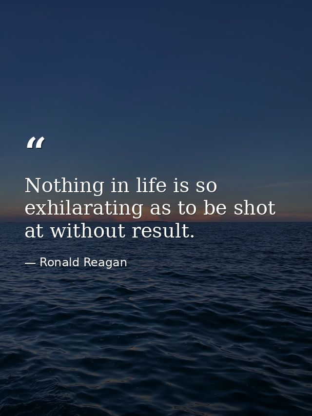 Nothing in life is so exhilarating as to be shot at without result. — Ronald Reagan