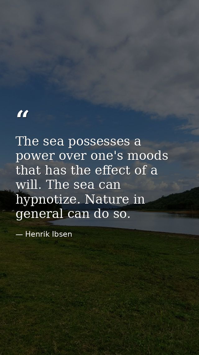 The sea possesses a power over one's moods that has the effect of a will. The sea can hypnotize. Nature in general can d — Henrik Ibsen