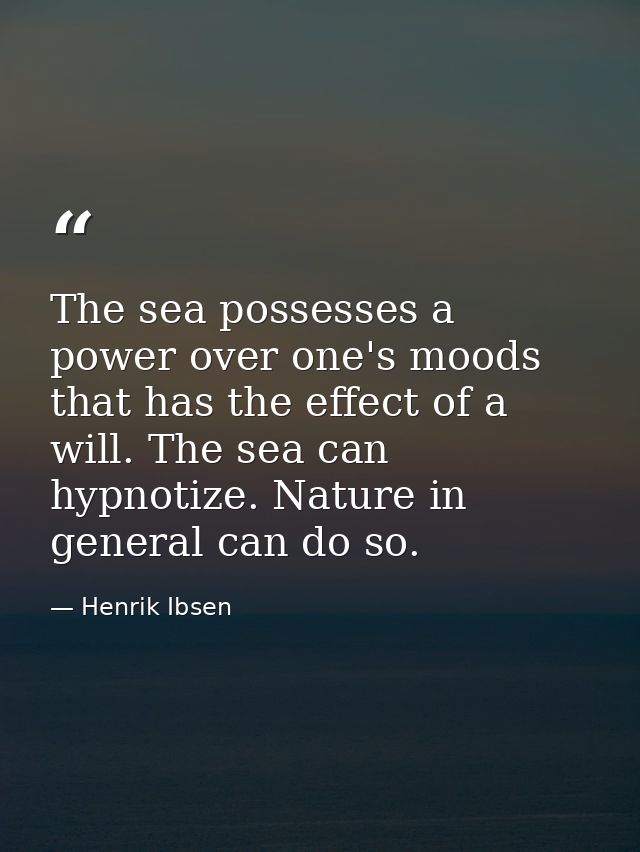 The sea possesses a power over one's moods that has the effect of a will. The sea can hypnotize. Nature in general can d — Henrik Ibsen