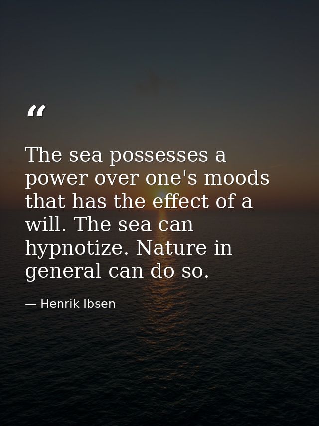 The sea possesses a power over one's moods that has the effect of a will. The sea can hypnotize. Nature in general can d — Henrik Ibsen