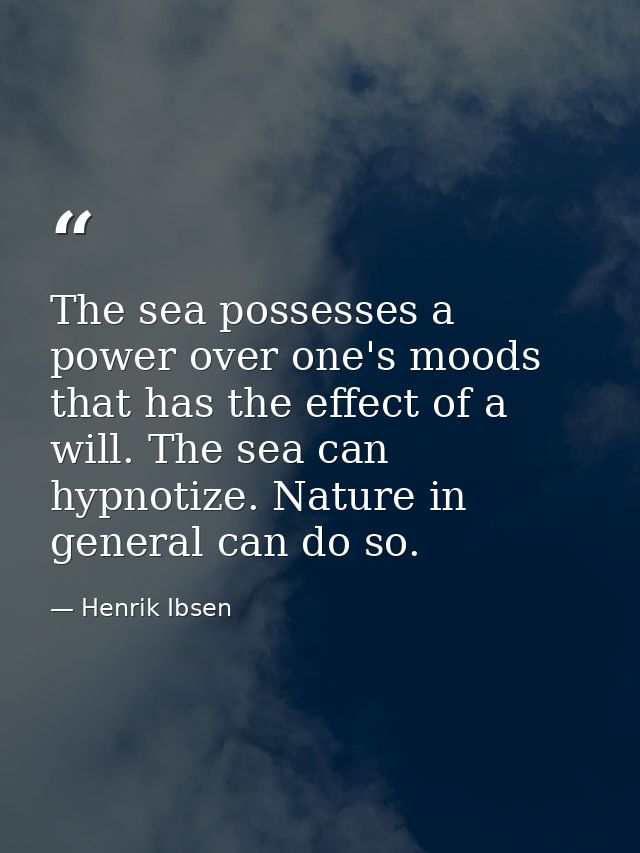 The sea possesses a power over one's moods that has the effect of a will. The sea can hypnotize. Nature in general can d — Henrik Ibsen
