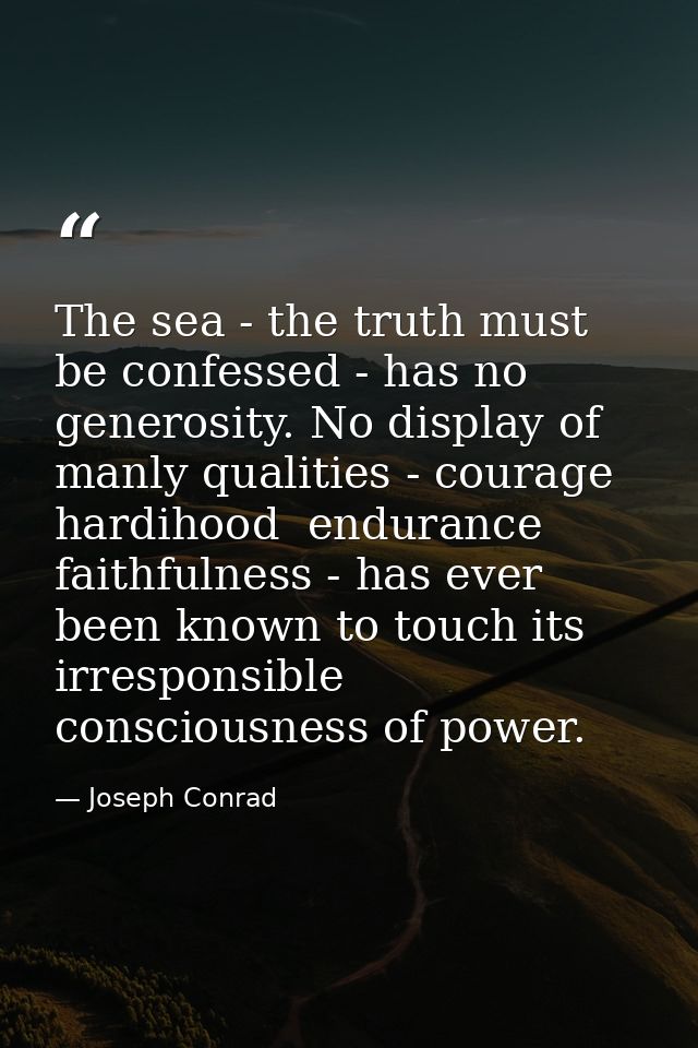 The sea - the truth must be confessed - has no generosity. No display of manly qualities - courage  hardihood  endurance — Joseph Conrad